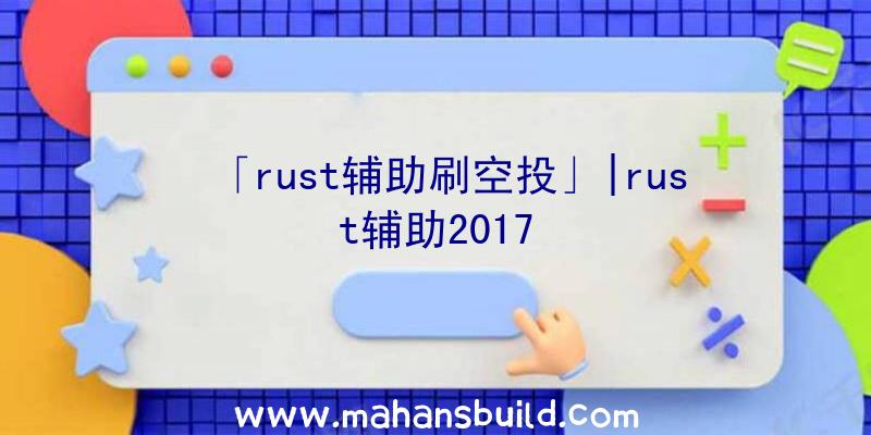 「rust辅助刷空投」|rust辅助2017